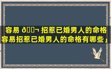 容易 🐬 招惹已婚男人的命格「容易招惹已婚男人的命格有哪些」
